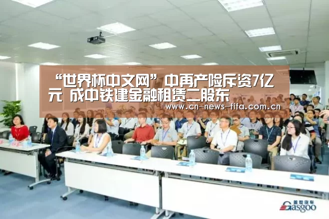 “世界杯中文网”中再产险斥资7亿元 成中铁建金融租赁二股东(图2) World Cup 2026