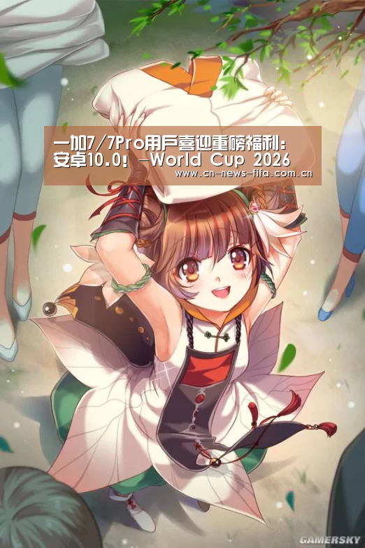 一加7/7Pro用户喜迎重磅福利:安卓10.0!-World Cup 2026(图1) 世界杯中文网